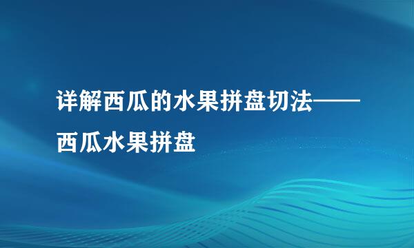 详解西瓜的水果拼盘切法——西瓜水果拼盘