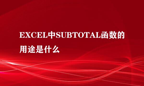 EXCEL中SUBTOTAL函数的用途是什么
