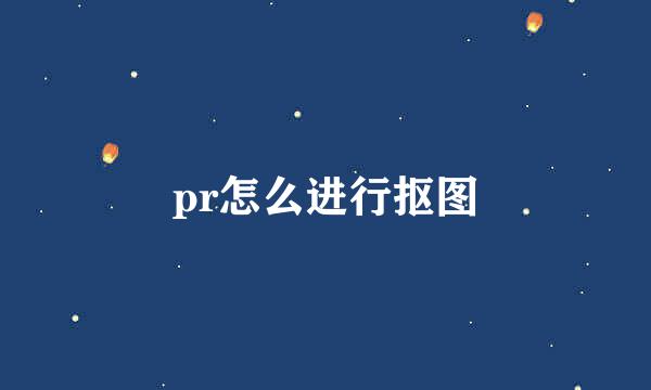 pr怎么进行抠图