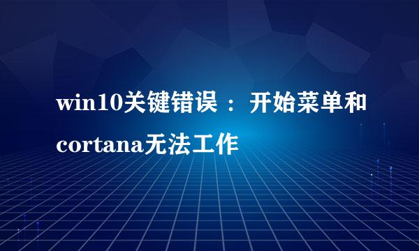 win10关键错误 ：开始菜单和cortana无法工作