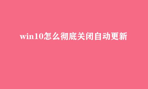 win10怎么彻底关闭自动更新