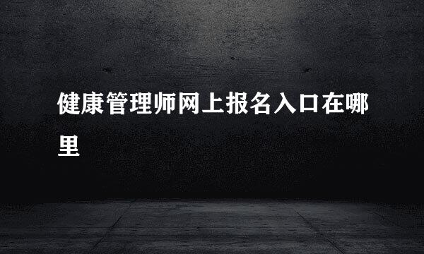 健康管理师网上报名入口在哪里