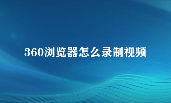 360浏览器怎么录制视频