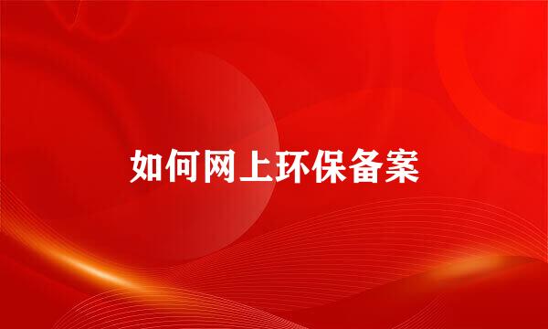 如何网上环保备案