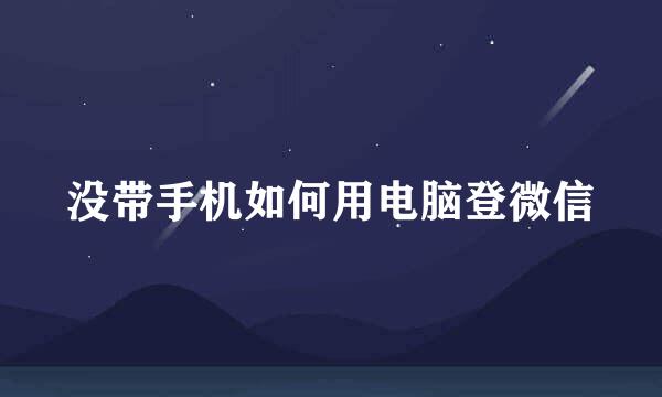 没带手机如何用电脑登微信