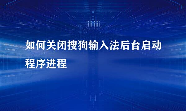 如何关闭搜狗输入法后台启动程序进程