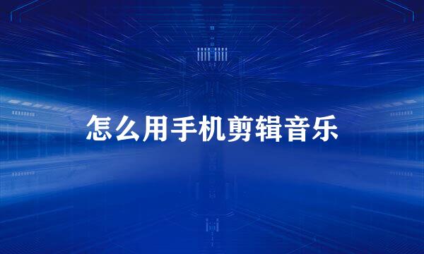 怎么用手机剪辑音乐