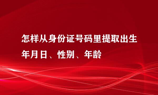 怎样从身份证号码里提取出生年月日、性别、年龄
