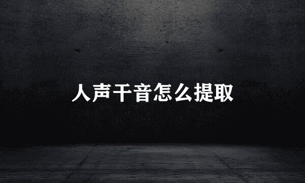人声干音怎么提取