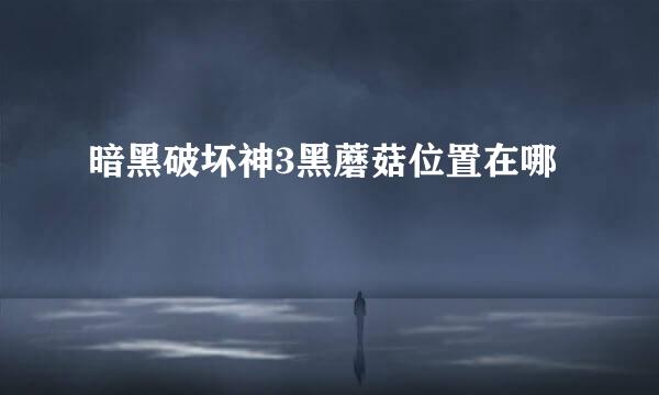 暗黑破坏神3黑蘑菇位置在哪