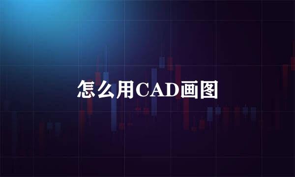 怎么用CAD画图