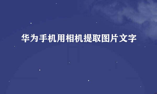华为手机用相机提取图片文字