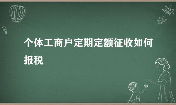 个体工商户定期定额征收如何报税