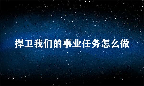 捍卫我们的事业任务怎么做