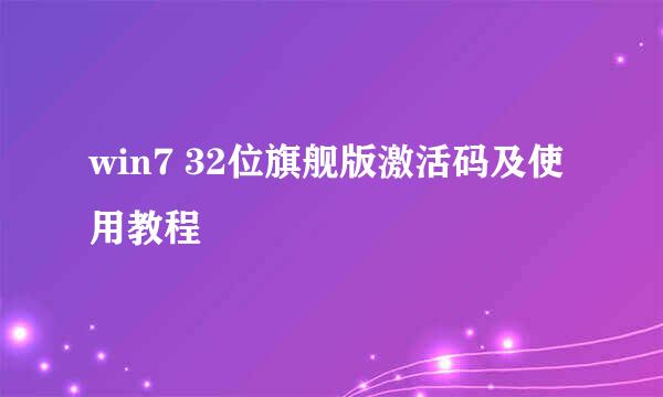 win7 32位旗舰版激活码及使用教程