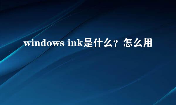 windows ink是什么？怎么用