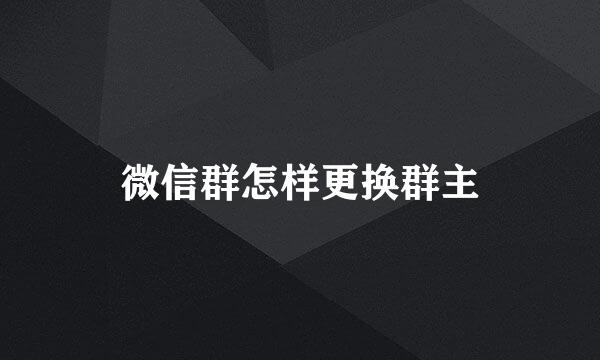 微信群怎样更换群主