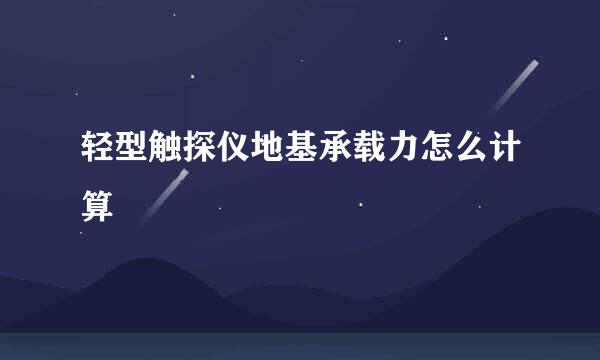 轻型触探仪地基承载力怎么计算