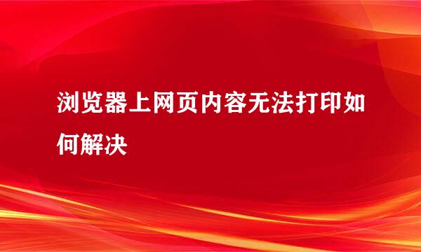 浏览器上网页内容无法打印如何解决