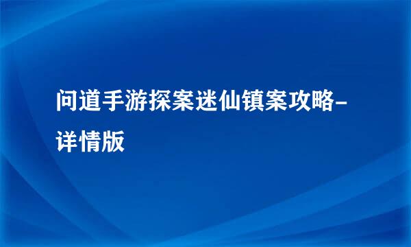 问道手游探案迷仙镇案攻略-详情版