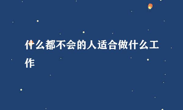 什么都不会的人适合做什么工作