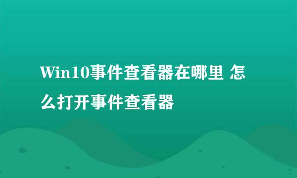 Win10事件查看器在哪里 怎么打开事件查看器