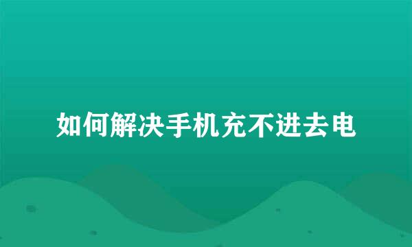 如何解决手机充不进去电