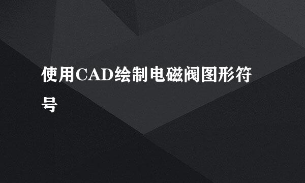 使用CAD绘制电磁阀图形符号
