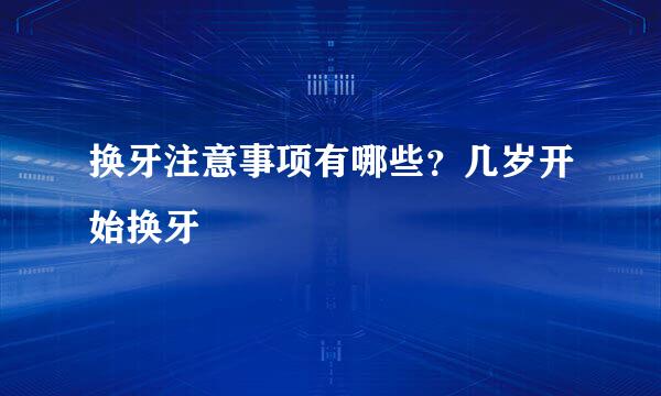 换牙注意事项有哪些？几岁开始换牙