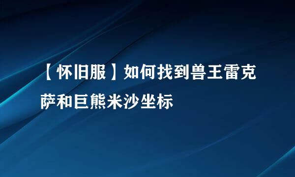 【怀旧服】如何找到兽王雷克萨和巨熊米沙坐标