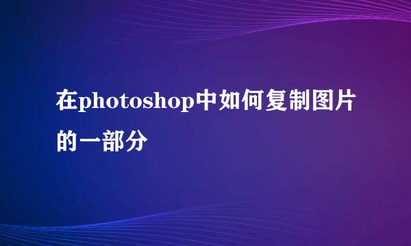 在photoshop中如何复制图片的一部分