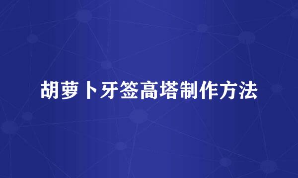 胡萝卜牙签高塔制作方法
