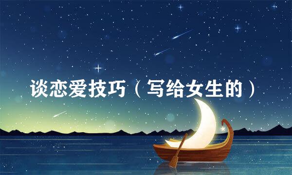 谈恋爱技巧（写给女生的）