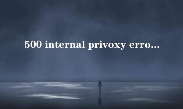 500 internal privoxy error错误怎么解决