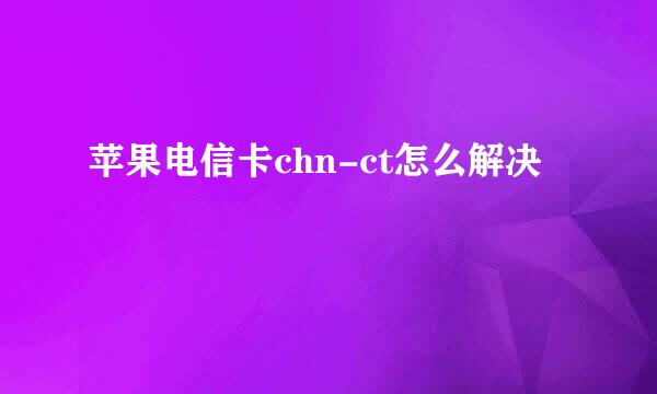 苹果电信卡chn-ct怎么解决