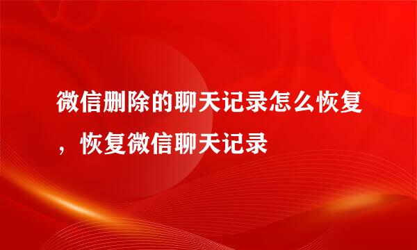 微信删除的聊天记录怎么恢复，恢复微信聊天记录