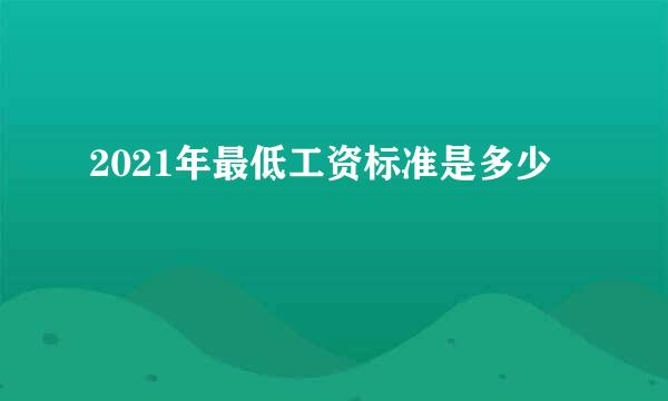 2021年最低工资标准是多少