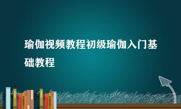 瑜伽视频教程初级瑜伽入门基础教程