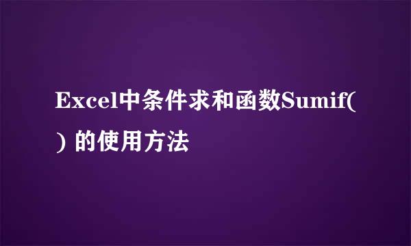 Excel中条件求和函数Sumif() 的使用方法