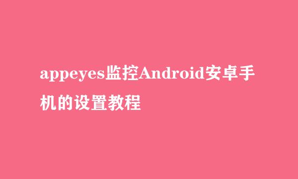 appeyes监控Android安卓手机的设置教程