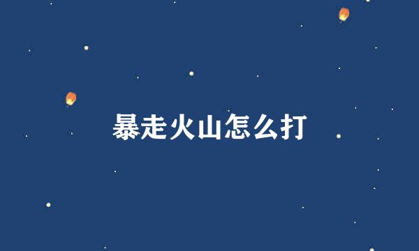 暴走火山怎么打