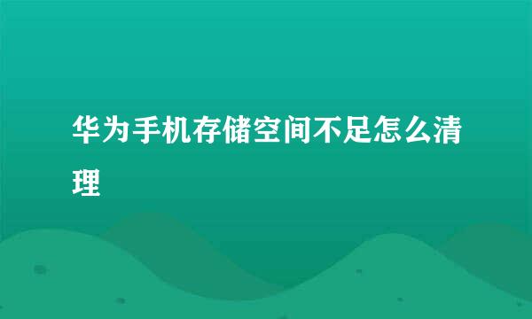 华为手机存储空间不足怎么清理