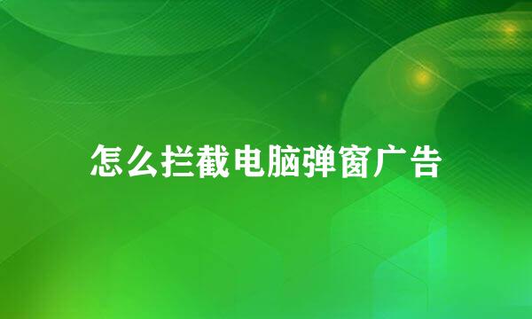怎么拦截电脑弹窗广告