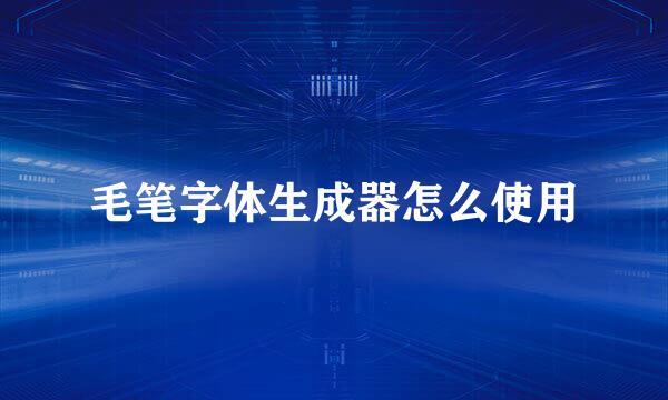 毛笔字体生成器怎么使用