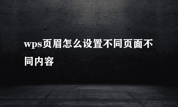 wps页眉怎么设置不同页面不同内容