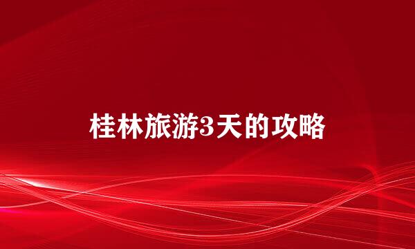 桂林旅游3天的攻略