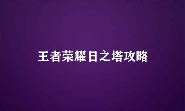 王者荣耀日之塔攻略