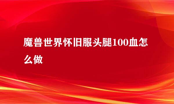 魔兽世界怀旧服头腿100血怎么做