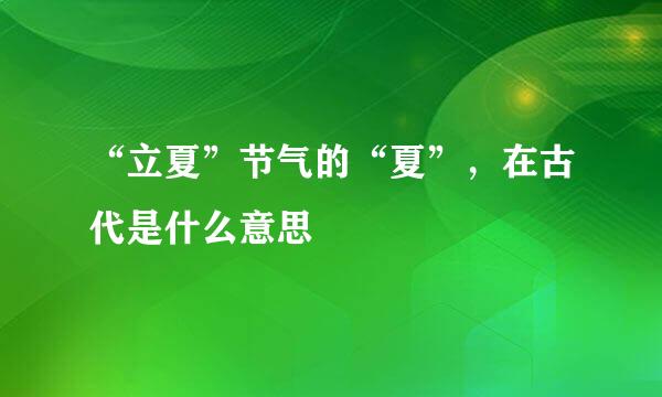 “立夏”节气的“夏”，在古代是什么意思