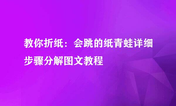 教你折纸：会跳的纸青蛙详细步骤分解图文教程
